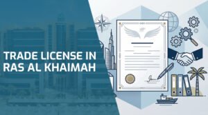 Trade License in Ras Al Khaimah (RAK): Step-by-Step Guide